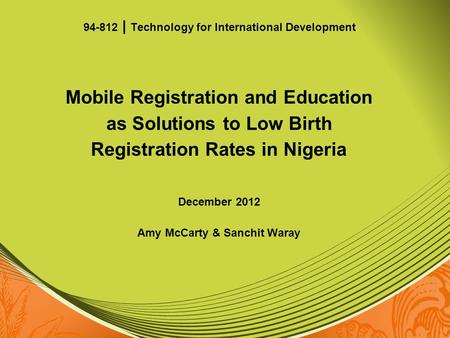 Mobile Registration and Education as Solutions to Low Birth Registration Rates in Nigeria December 2012 Amy McCarty & Sanchit Waray 94-812 | Technology.