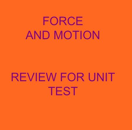 FORCE AND MOTION REVIEW FOR UNIT TEST. 1.Earth and everything on it are affected by FORCES. 2.A force is a PUSH OR A PULL that causes an object.