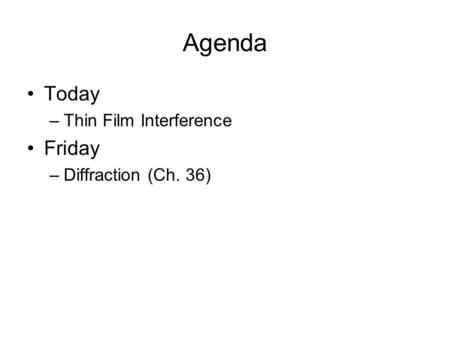 Agenda Today –Thin Film Interference Friday –Diffraction (Ch. 36)