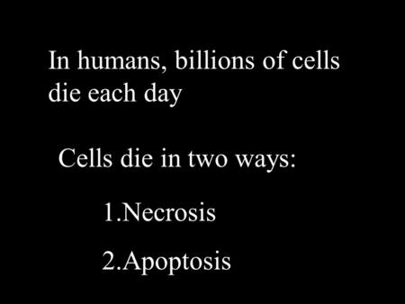 In humans, billions of cells die each day Cells die in two ways: 1.Necrosis 2.Apoptosis.