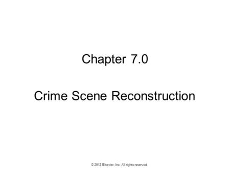 1 © 2012 Elsevier, Inc. All rights reserved. Chapter 7.0 Crime Scene Reconstruction.