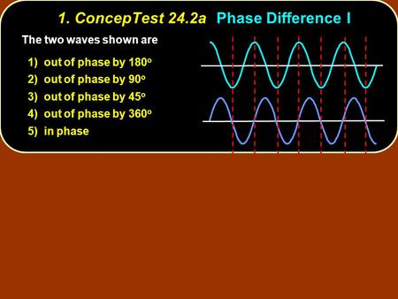 1. ConcepTest 24.2aPhase Difference I The two waves shown are 1) out of phase by 180 o 2) out of phase by 90 o 3) out of phase by 45 o 4) out of phase.