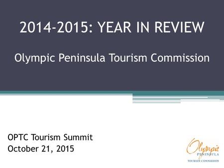 2014-2015: YEAR IN REVIEW Olympic Peninsula Tourism Commission OPTC Tourism Summit October 21, 2015.