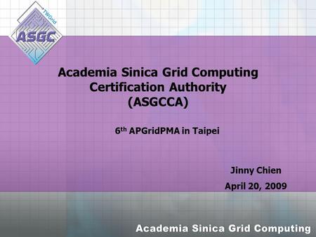 Academia Sinica Grid Computing Certification Authority (ASGCCA) Jinny Chien April 20, 2009 6 th APGridPMA in Taipei.