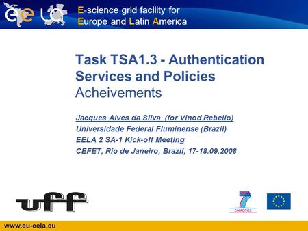 Www.eu-eela.eu E-science grid facility for Europe and Latin America Task TSA1.3 - Authentication Services and Policies Acheivements Jacques Alves da Silva.