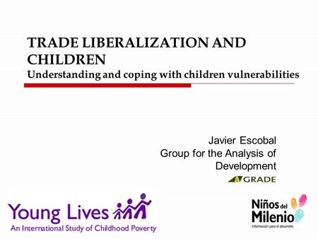 TRADE LIBERALIZATION AND CHILDREN Understanding and coping with children vulnerabilities Javier Escobal Group for the Analysis of Development.