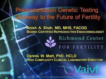 Anish A. Shah, MD, MHS, FACOG B OARD C ERTIFIED R EPRODUCTIVE E NDOCRINOLOGIST Preimplantation Genetic Testing Gateway to the Future of Fertility Dennis.