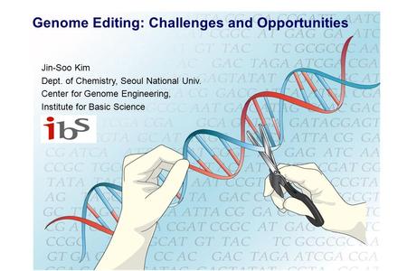 1 Jin-Soo Kim Dept. of Chemistry, Seoul National Univ. Center for Genome Engineering, Institute for Basic Science Genome Editing: Challenges and Opportunities.