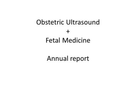 Obstetric Ultrasound + Fetal Medicine Annual report.