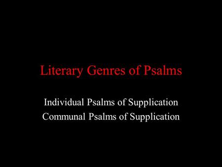 Literary Genres of Psalms Individual Psalms of Supplication Communal Psalms of Supplication.