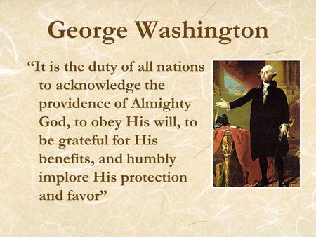 George Washington “It is the duty of all nations to acknowledge the providence of Almighty God, to obey His will, to be grateful for His benefits, and.