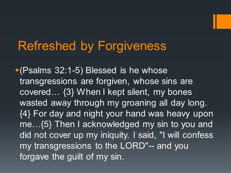 Refreshed by Forgiveness  (Psalms 32:1-5) Blessed is he whose transgressions are forgiven, whose sins are covered… {3} When I kept silent, my bones wasted.