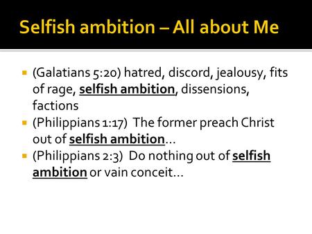  (Galatians 5:20) hatred, discord, jealousy, fits of rage, selfish ambition, dissensions, factions  (Philippians 1:17) The former preach Christ out of.