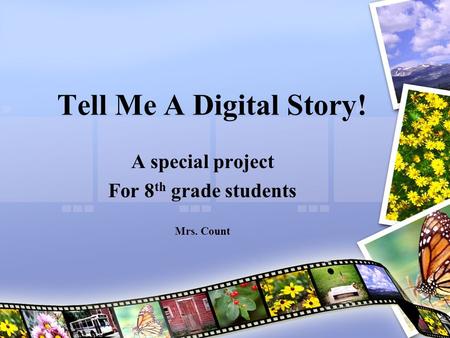 Tell Me A Digital Story! A special project For 8 th grade students Mrs. Count.