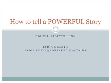 DIGITAL STORYTELLING LYDIA S SMITH How to tell a POWERFUL Story.