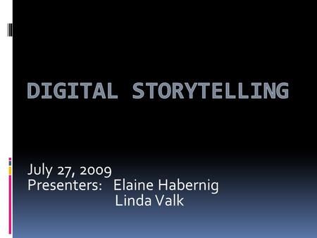 July 27, 2009 Presenters: Elaine Habernig Linda Valk.