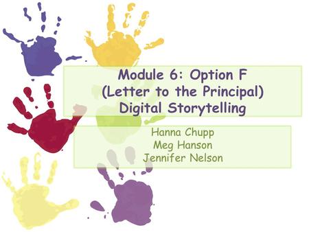 Module 6: Option F (Letter to the Principal) Digital Storytelling Hanna Chupp Meg Hanson Jennifer Nelson.