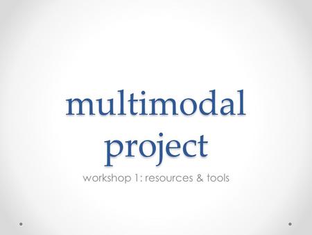 Multimodal project workshop 1: resources & tools.