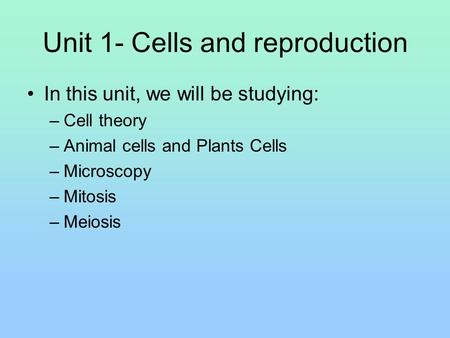 Unit 1- Cells and reproduction In this unit, we will be studying: –Cell theory –Animal cells and Plants Cells –Microscopy –Mitosis –Meiosis.