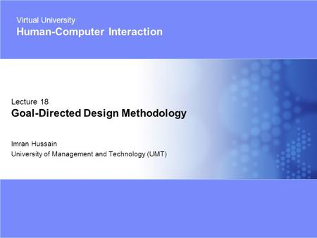 Virtual University - Human Computer Interaction 1 © Imran Hussain | UMT Imran Hussain University of Management and Technology (UMT) Lecture 18 Goal-Directed.