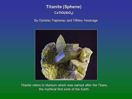 Titanite (Sphene) By Dominic Papineau and Tiffany Yesavage CaTiO(SiO 4 ) Titanite refers to titanium which was named after the Titans, the mythical first.