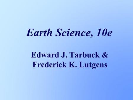 Earth Science, 10e Edward J. Tarbuck & Frederick K. Lutgens.