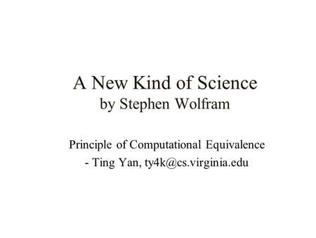 A New Kind of Science by Stephen Wolfram Principle of Computational Equivalence - Ting Yan,