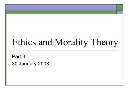 Ethics and Morality Theory Part 3 30 January 2008.