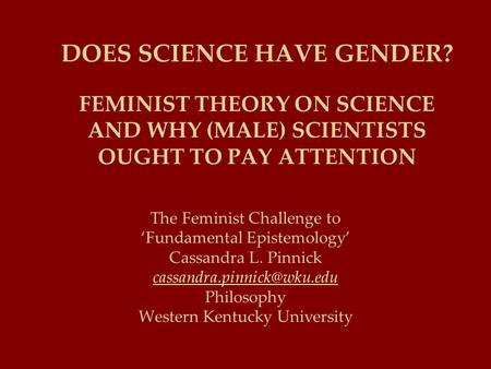 DOES SCIENCE HAVE GENDER? FEMINIST THEORY ON SCIENCE AND WHY (MALE) SCIENTISTS OUGHT TO PAY ATTENTION The Feminist Challenge to ‘Fundamental Epistemology’