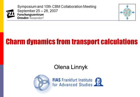 Olena Linnyk Charm dynamics from transport calculations Symposium and 10th CBM Collaboration Meeting September 25 – 28, 2007.