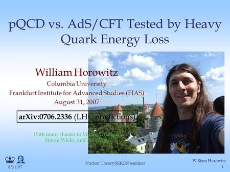 8/31/07 William Horowitz Nuclear Theory/RIKEN Seminar 1 pQCD vs. AdS/CFT Tested by Heavy Quark Energy Loss William Horowitz Columbia University Frankfurt.