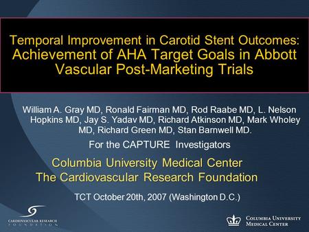 Columbia University Medical Center The Cardiovascular Research Foundation Temporal Improvement in Carotid Stent Outcomes: Achievement of AHA Target Goals.