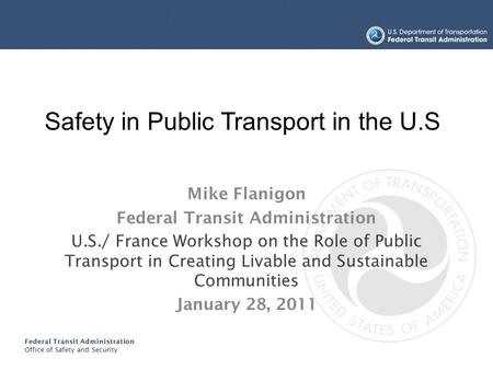 Federal Transit Administration Office of Safety and Security TRANSIT BUS SAFETY AND SECURITY PROGRAM Mike Flanigon Federal Transit Administration U.S./