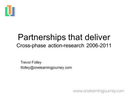 Partnerships that deliver Cross-phase action-research 2006-2011 Trevor Folley