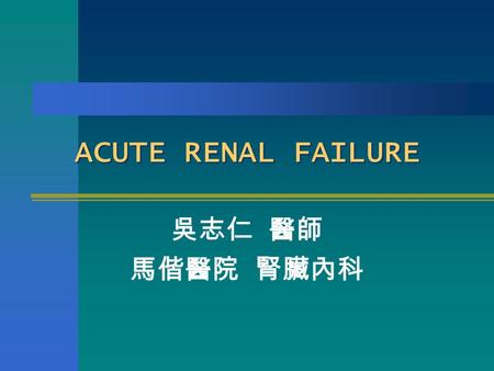 ACUTE RENAL FAILURE 吳志仁 醫師 馬偕醫院 腎臟內科. Definition An increase Cr. ≧ 0.5 mg/dl per day An increase of more than 50 % over baseline Cr. A reduction in calculated.