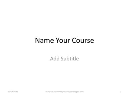 Name Your Course Add Subtitle 12/13/20151 Template provided by Learning4Managers.com.