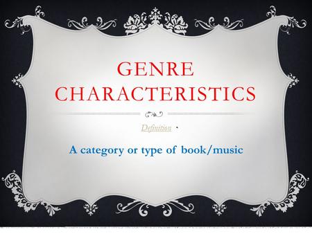 GENRE CHARACTERISTICS Definition A category or type of book/music.