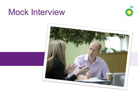 Mock Interview. Why we’re here BP Schools Link – Mock Interview BP recruits graduates so the company has lots of experience of resumes, interviews and.