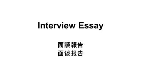 Interview Essay 面談報告 面谈报告. Introductions: Interview is one of the most direct ways to get some of the necessary information. However, an interview essay.