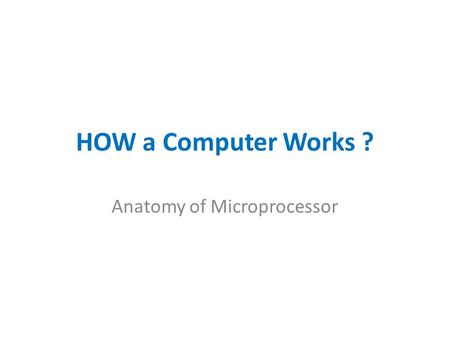 HOW a Computer Works ? Anatomy of Microprocessor.