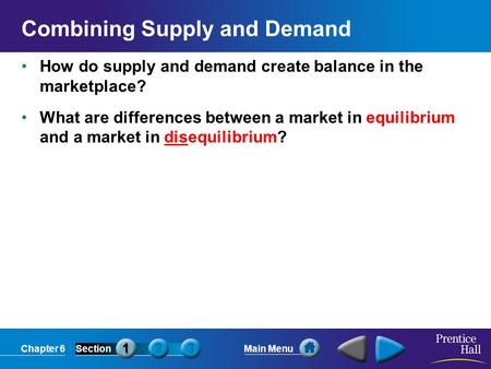 Chapter 6SectionMain Menu Combining Supply and Demand How do supply and demand create balance in the marketplace? What are differences between a market.