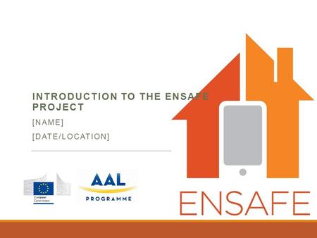 INTRODUCTION TO THE ENSAFE PROJECT [NAME] [DATE/LOCATION]