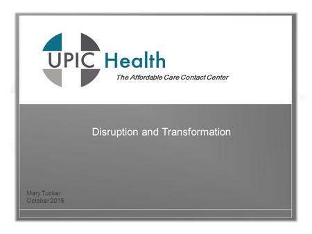 The Affordable Care Contact Center Mary Tucker October 2015 Disruption and Transformation.