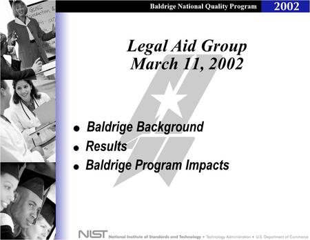 Baldrige National Quality Program Baldrige Background l Results l Baldrige Program Impacts Legal Aid Group March 11, 2002.