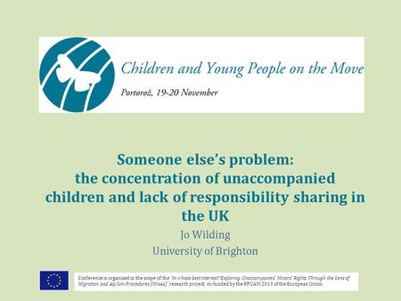 Someone else’s problem: the concentration of unaccompanied children and lack of responsibility sharing in the UK Jo Wilding University of Brighton Conference.