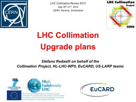 Stefano Redaelli on behalf of the Collimation Project, HL-LHC-WP5, EuCARD, US-LARP teams LHC Collimation Upgrade plans The HiLumi LHC Design Study is included.