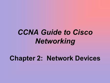 CCNA Guide to Cisco Networking Chapter 2: Network Devices.