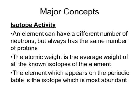 Major Concepts Isotope Activity An element can have a different number of neutrons, but always has the same number of protons The atomic weight is the.