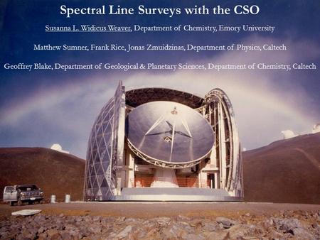 Spectral Line Surveys with the CSO Susanna L. Widicus Weaver, Department of Chemistry, Emory University Matthew Sumner, Frank Rice, Jonas Zmuidzinas, Department.