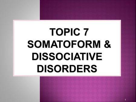 1 TOPIC 7 SOMATOFORM & DISSOCIATIVE DISORDERS.  Somatoform disorders  A group of conditions that involve physical symptoms and complains suggesting.